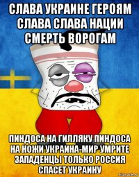 слава украине героям слава слава нации смерть ворогам пиндоса на гилляку пиндоса на ножи украина-мир умрите западенцы только россия спасет украину