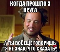 когда прошло 3 круга а ты всё ещё говоришь "я не знаю что сказать"