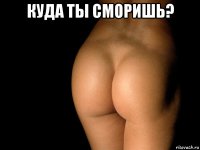 куда ты сморишь? 