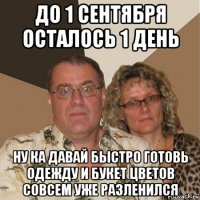 до 1 сентября осталось 1 день ну ка давай быстро готовь одежду и букет цветов совсем уже разленился