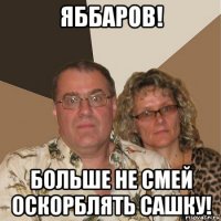 яббаров! больше не смей оскорблять сашку!