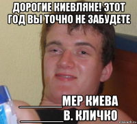 дорогие киевляне! этот год вы точно не забудете ______мер киева ______в. кличко