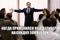 Когда применился код деливери на скидку 300 рублей