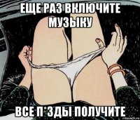 еще раз включите музыку все п*зды получите