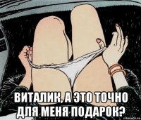  виталик, а это точно для меня подарок?