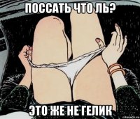 поссать что ль? это же не гелик