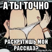 а ты точно раскрутишь мой рассказ?