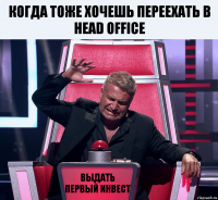 Когда тоже хочешь переехать в Head Office Выдать первый инвест