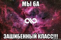 мы 6а зашибенный класс!!!