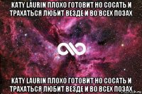 katy laurin плохо готовит но сосать и трахаться любит везде и во всех позах katy laurin плохо готовит но сосать и трахаться любит везде и во всех позах