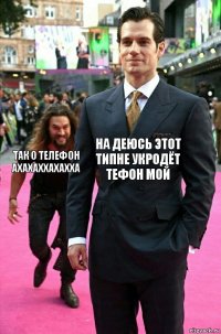 на деюсь этот типне укродёт тефон мой так о телефон ахахаххахахха