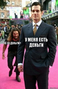 У МЕНЯ ЕСТЬ ДЕНЬГИ ЧЁ ЗА ДЕНЬГИ?