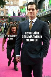 Я умный и спецыальный человек Я тя сожру сука