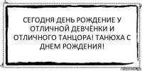 Сегодня день рождение у отличной девчёнки и отличного танцора! Танюха с Днем рождения! 