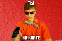 ты на капте