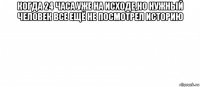 когда 24 часа уже на исходе,но нужный человек все ещё не посмотрел историю 