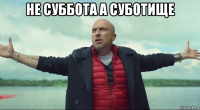 не суббота а суботище 