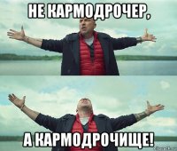 не кармодрочер, а кармодрочище!