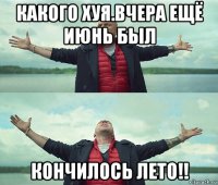 какого хуя.вчера ещё июнь был кончилось лето!!