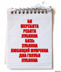 Бя
Жеребята
Ребята
Лубянка
Бязь
Зубянка
Любящий мужчина
Два голубя
Лубянка