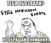 тебя обозвали? не обращай внимания!