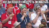 когда пошел смотреть мемасы 