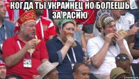 когда ты украинец но болеешь за расию 