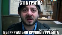 311б группа вы ррреально крупные рребята