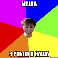 маша 3 рубля и наша