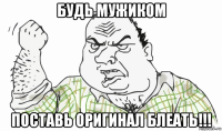 будь мужиком поставь оригинал блеать!!!