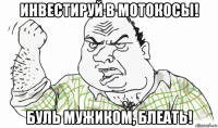 инвестируй в мотокосы! буль мужиком, блеать!