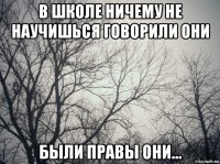 в школе ничему не научишься говорили они были правы они...