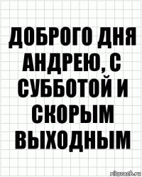 доброго дня андрею, с субботой и скорым выходным