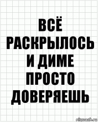 всё раскрылось и диме просто доверяешь