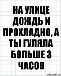 на улице дождь и прохладно, а ты гуляла больше 3 часов