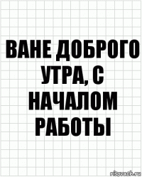 ване доброго утра, с началом работы