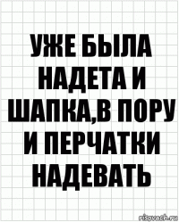 уже была надета и шапка,в пору и перчатки надевать