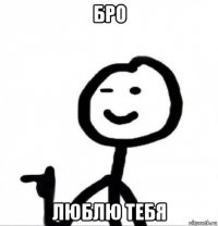 бро люблю тебя