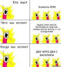 Клиенты ФЭИ кидать АОГи, писать претензии на свои уже снятые кресла, искать IPC со скандалами два через два с Василием