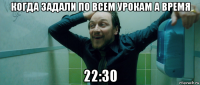 когда задали по всем урокам а время 22:30