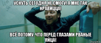 уснуть сегодня не смогу! а мне так нравицца! всё потому, что перед глазами рваные яйца!