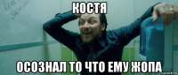 костя осознал то что ему жопа