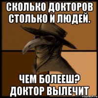 сколько докторов столько и людей. чем болееш? доктор вылечит