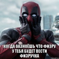  когда оазноёшь что физру у тебя будет вести физручка