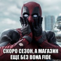  скоро сезон, а магазин еще без bona fide