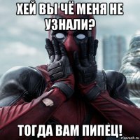 хей вы чё меня не узнали? тогда вам пипец!