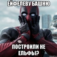 ейфелеву башню построили не ельфьi?