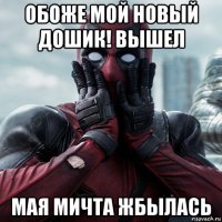 обоже мой новый дошик! вышел мая мичта жбылась