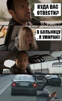 Куда вас отвести? В больницу , я умираю!