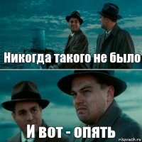 Никогда такого не было И вот - опять